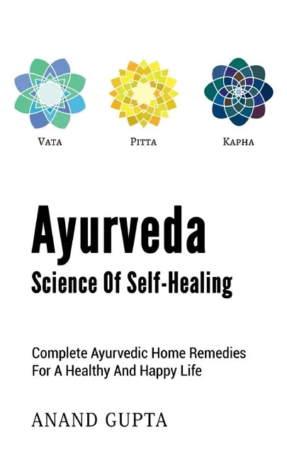 Ayurveda - Science of Self-Healing: Complete Ayurvedic Home Remedies for a Healthy and Happy Life - Paperback
